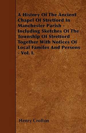 A History Of The Ancient Chapel Of Stretford In Manchester Parish - Including Sketches Of The Township Of Stretford Together With Notices Of Local Familes And Persons - Vol. I. de Henry Crofton