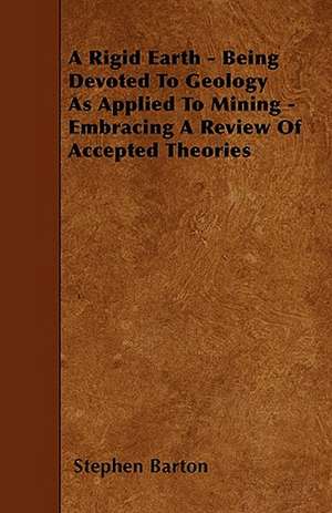 A Rigid Earth - Being Devoted To Geology As Applied To Mining - Embracing A Review Of Accepted Theories de Stephen Barton