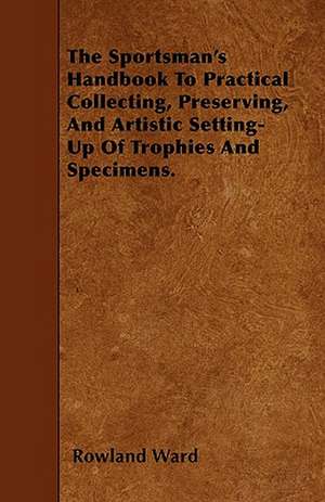 The Sportsman's Handbook To Practical Collecting, Preserving, And Artistic Setting-Up Of Trophies And Specimens. de Rowland Ward