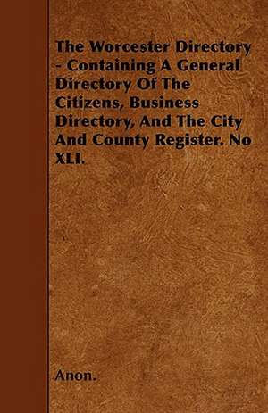 The Worcester Directory - Containing A General Directory Of The Citizens, Business Directory, And The City And County Register. No XLI. de Anon.