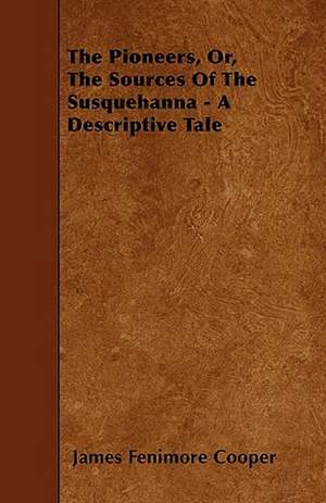 The Pioneers, Or, The Sources Of The Susquehanna - A Descriptive Tale de James Fenimore Cooper