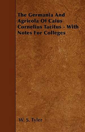 The Germania And Agricola Of Caius Cornelius Tacitus - With Notes For Colleges de W. S. Tyler