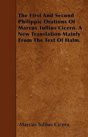 The First And Second Philippic Orations Of Marcus Tullius Cicero. A New Translation Mainly From The Text Of Halm. de Marcus Tullius. Cicero