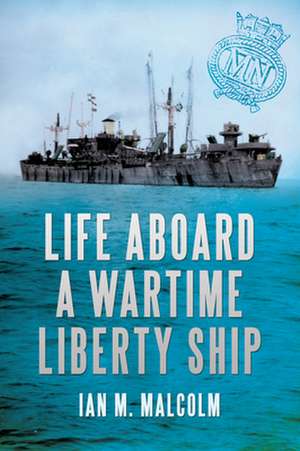 Life Aboard a Wartime Liberty Ship de Ian M. Malcolm