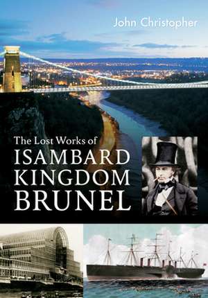 The Lost Works of Isambard Kingdom Brunel de John Christopher