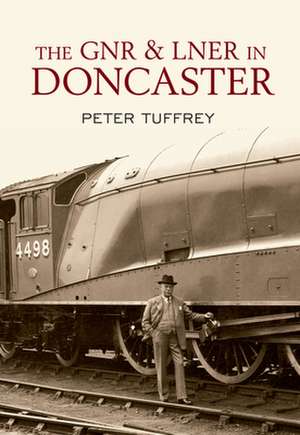 The Gnr and Lner in Doncaster: The Theories and the Facts de PETER TUFFREY