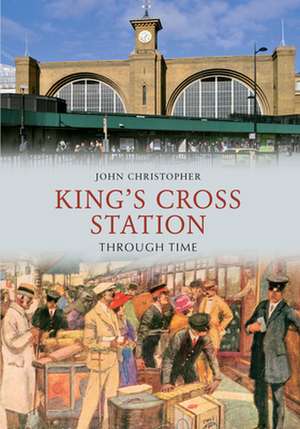 Kings Cross Station Through Time de John Christopher