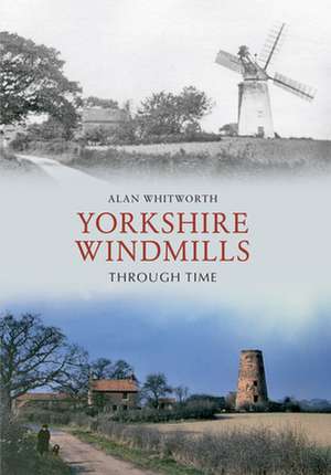 Yorkshire Windmills Through Time de Alan Whitworth