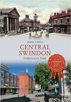 Central Swindon Through Time de Mark Child