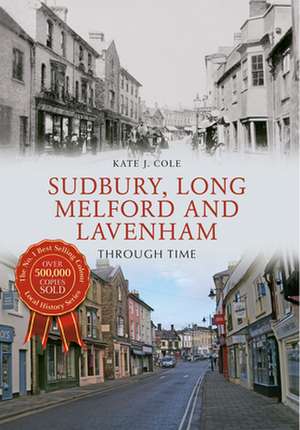 Sudbury, Long Melford and Lavenham Through Time de Kate J. Cole