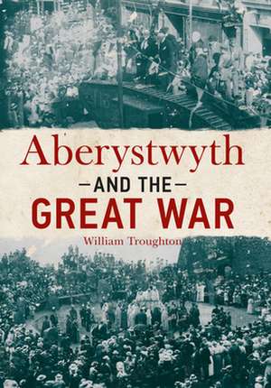 Aberystwyth & the Great War de William Troughton