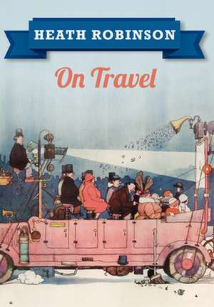 Heath Robinson On Travel de William Heath Robinson