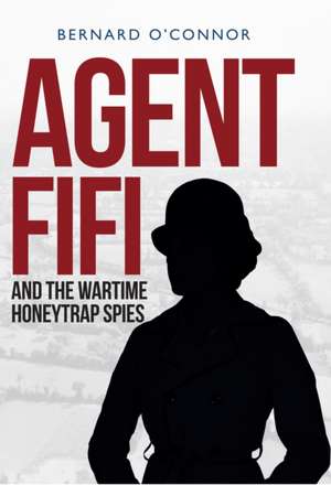 Agent Fifi and the Wartime Honeytrap Spies de Bernard O'Connor