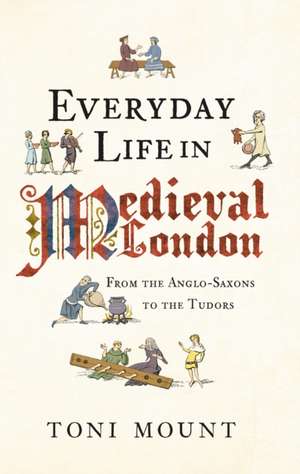 Everyday Life in Medieval London de Toni Mount