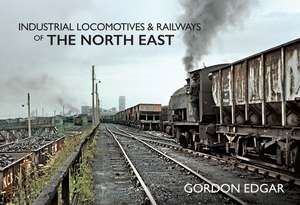 Industrial Locomotives & Railways of The North East de Gordon Edgar