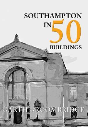 Groombridge, G: Southampton in 50 Buildings de Garth Groombridge