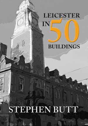 Butt, S: Leicester in 50 Buildings de Stephen Butt