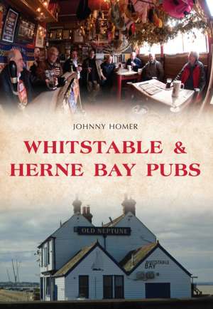 Homer, J: Whitstable & Herne Bay Pubs de Johnny Homer