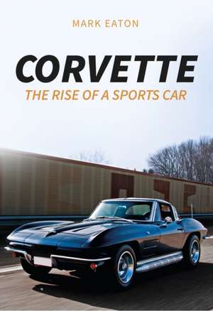 Corvette: The Rise of a Sports Car de Mark Eaton