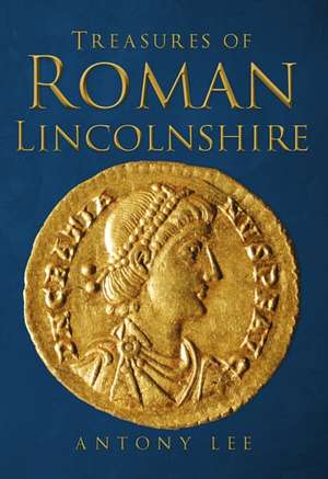 Treasures of Roman Lincolnshire de Antony Lee