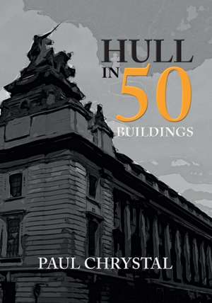 Hull in 50 Buildings de Paul Chrystal