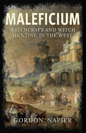 Maleficium: Witchcraft and Witch Hunting in the West de Gordon Napier