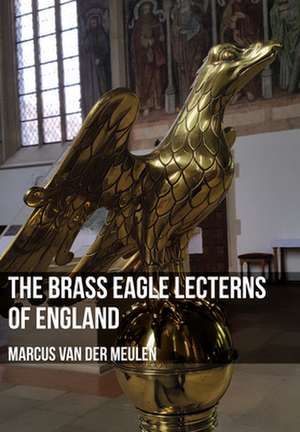 The Brass Eagle Lecterns of England de Marcus Meulen