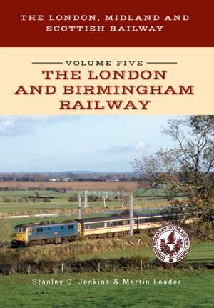 The London, Midland and Scottish Railway Volume Five the London and Birmingham Railway de Stanley C Jenkins