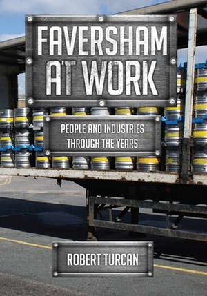 Faversham at Work: People and Industries Through the Years de Robert Turcan