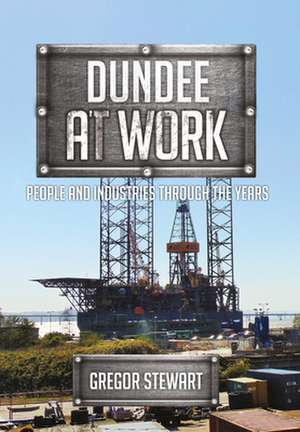 Dundee at Work: People and Industries Through the Years de Gregor Stewart