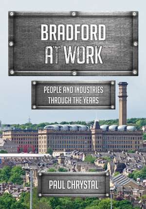 Bradford at Work: People and Industries Through the Years de Paul Chrystal