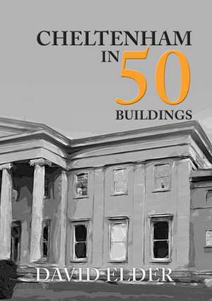 Cheltenham in 50 Buildings de David Elder