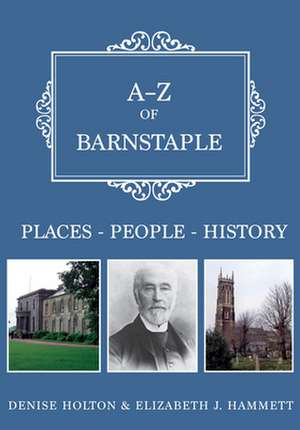 A-Z of Barnstaple: Places-People-History de Denise Holton