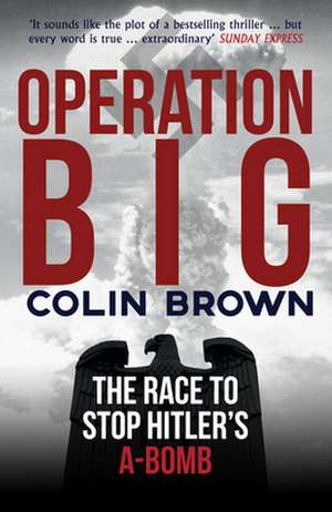 Operation Big: The Race to Stop Hitler's A-Bomb de Colin Brown