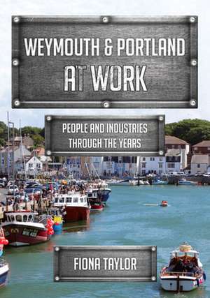 Weymouth & Portland at Work: People and Industries Through the Years de Fiona Taylor