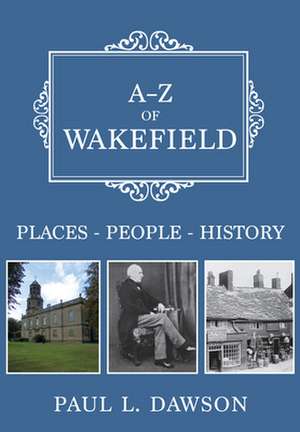 A-Z of Wakefield: Places-People-History de Paul L. Dawson