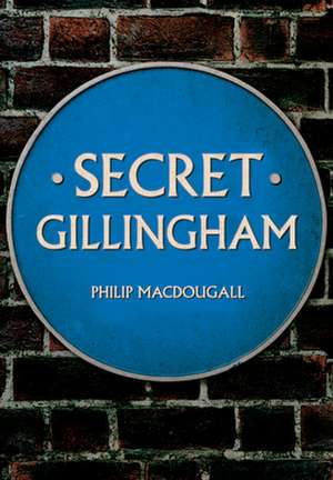 Secret Gillingham de Philip Macdougall