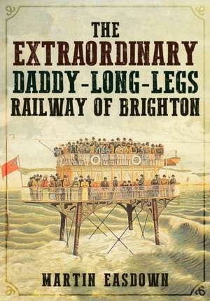 The Extraordinary Daddy-Long-Legs Railway of Brighton de Martin Easdown