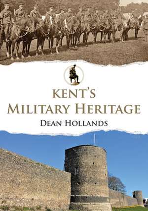 Hollands, D: Kent's Military Heritage de Dean Hollands