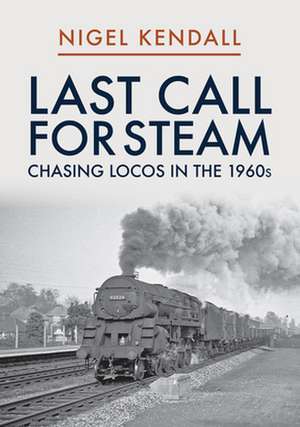 Last Call for Steam: Chasing Locos in the 1960s de Nigel Kendall