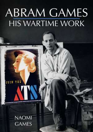 Abram Games: His Wartime Work de Naomi Games