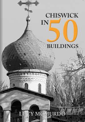 Chiswick in 50 Buildings de Lucy Mcmurdo