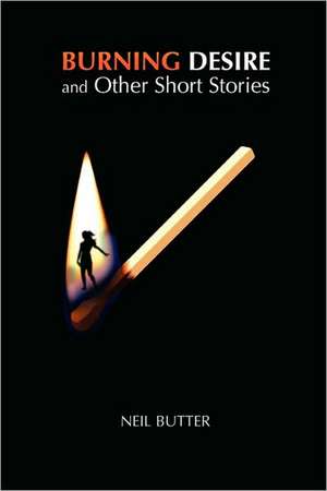 Burning Desire and Other Short Stories de Neil Butter