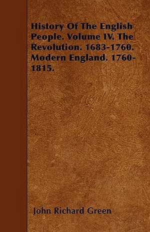 History Of The English People. Volume IV. The Revolution. 1683-1760. Modern England. 1760-1815. de John Richard Green