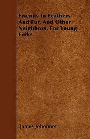 Friends In Feathers And Fur, And Other Neighbors, For Young Folks de James Johonnot