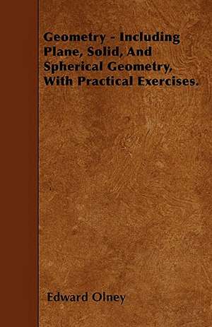 Geometry - Including Plane, Solid, And Spherical Geometry, With Practical Exercises. de Edward Olney