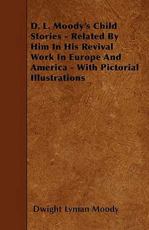 D. L. Moody's Child Stories - Related By Him In His Revival Work In Europe And America - With Pictorial Illustrations de Dwight Lyman Moody