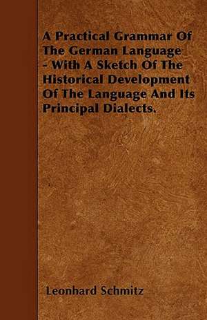 A Practical Grammar Of The German Language - With A Sketch Of The Historical Development Of The Language And Its Principal Dialects. de Leonhard Schmitz