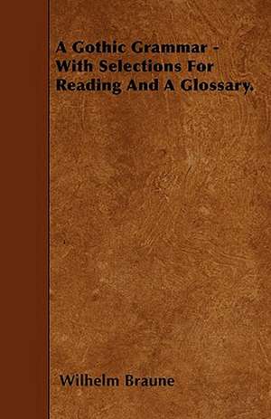 A Gothic Grammar - With Selections For Reading And A Glossary. de Wilhelm Braune