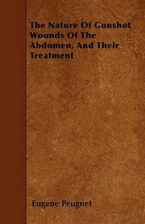 The Nature Of Gunshot Wounds Of The Abdomen, And Their Treatment de Eugene Peugnet